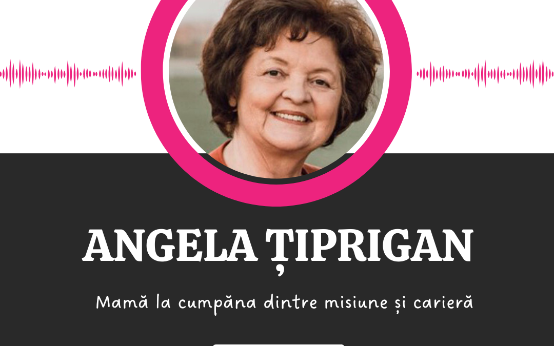 Mamă la cumpăna dintre misiune și carieră :: ANGELA ȚIPRIGAN [Ep 11]