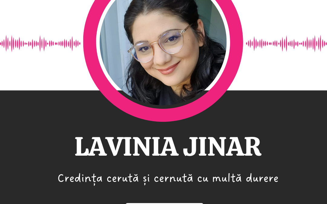 Credința cerută și cernută cu multă durere :: LAVINIA JINAR [Ep. 15]