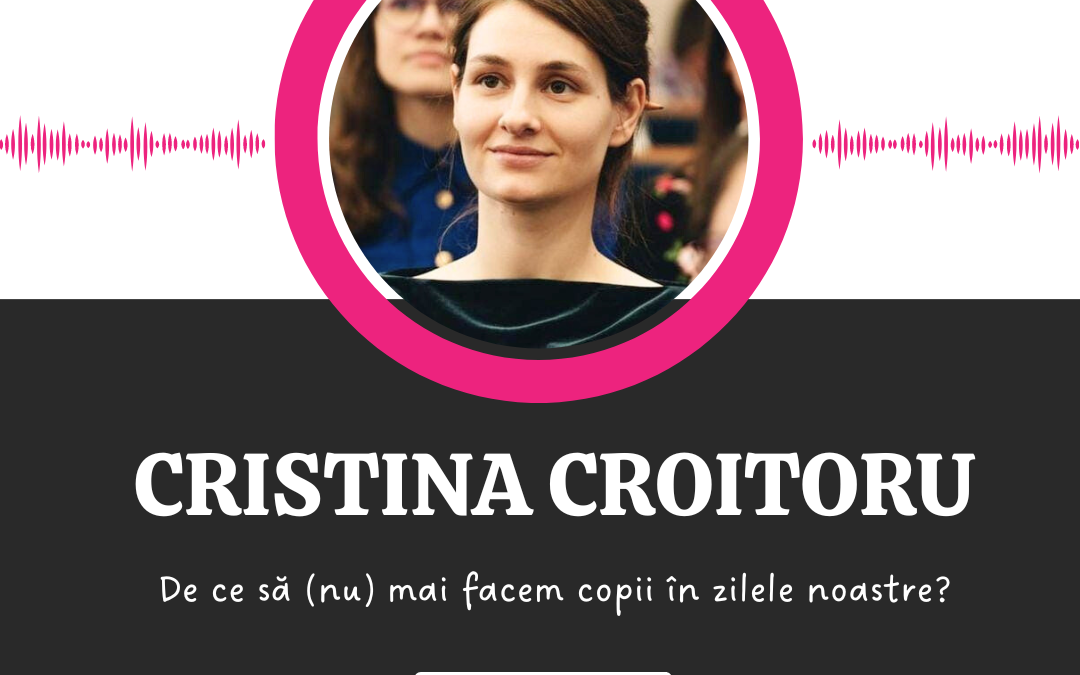 De ce să (nu) mai facem copii în zilele noastre? :: CRISTINA CROITORU [Ep 16]