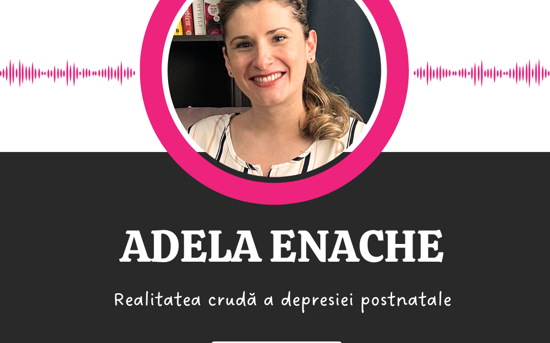 Realitatea crudă a depresiei postnatale :: ADELA ENACHE [Ep 20]
